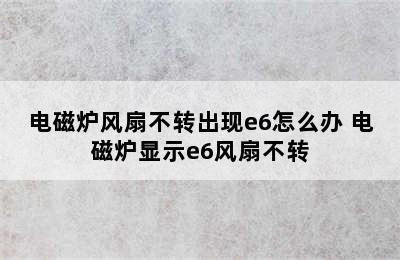 电磁炉风扇不转出现e6怎么办 电磁炉显示e6风扇不转